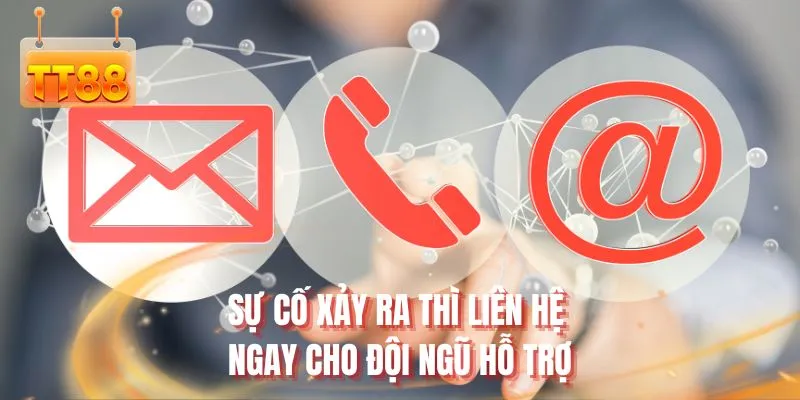 Sự cố xảy ra thì liên hệ ngay cho đội ngũ hỗ trợ